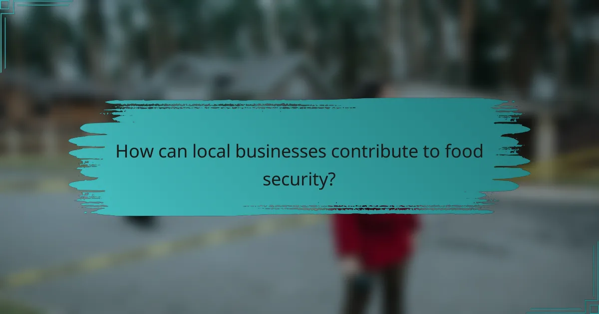 How can local businesses contribute to food security?