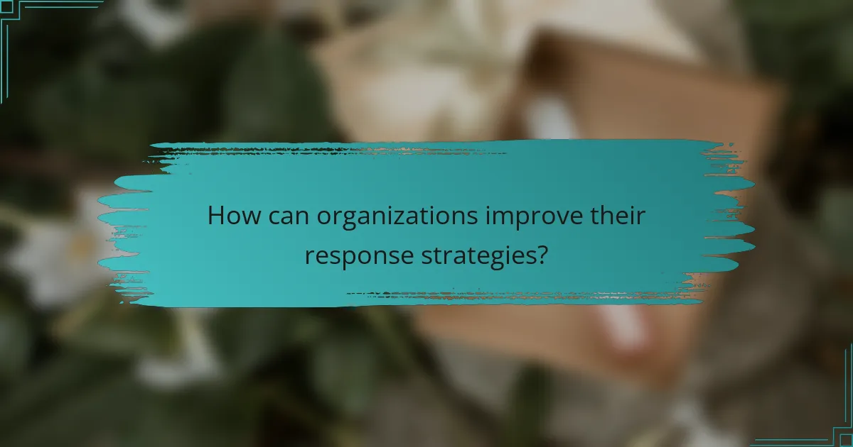 How can organizations improve their response strategies?