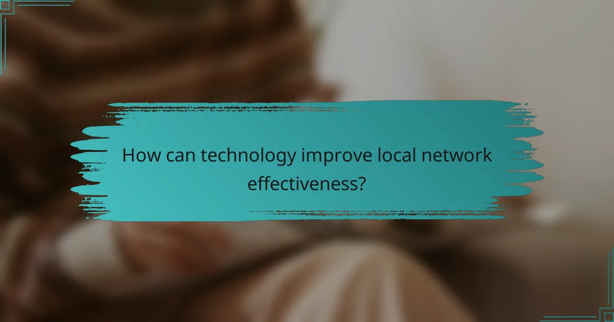 How can technology improve local network effectiveness?