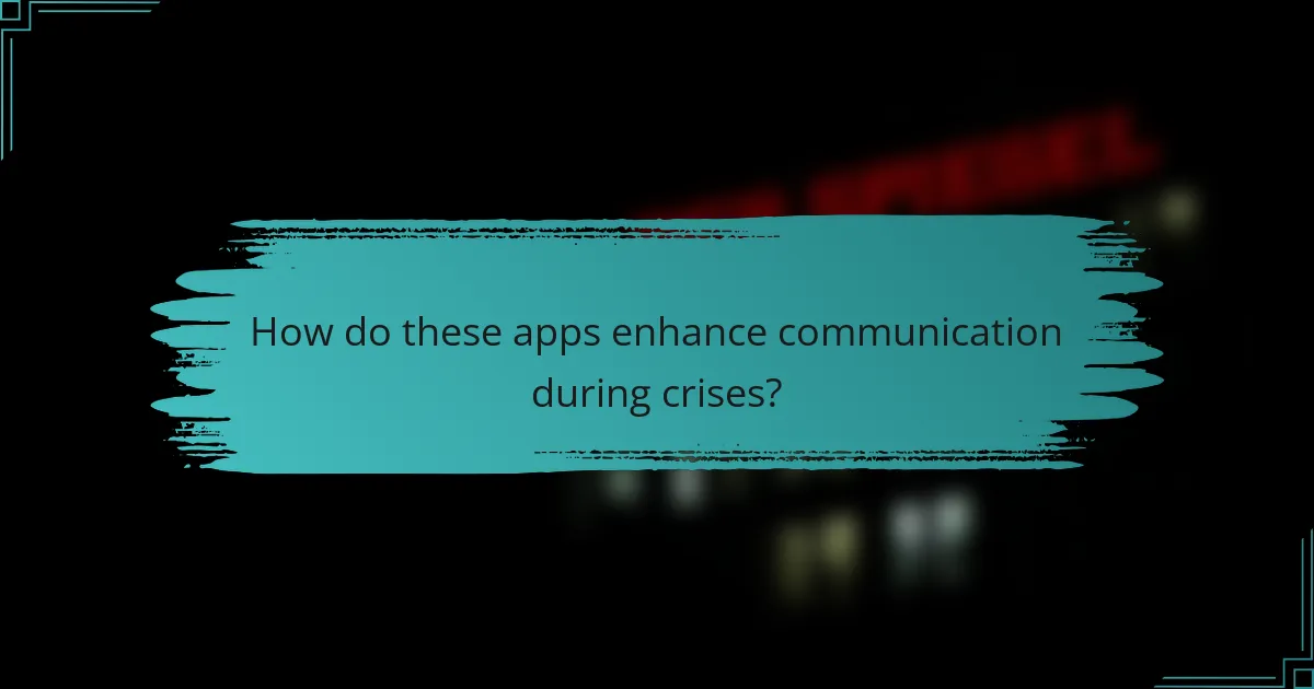 How do these apps enhance communication during crises?