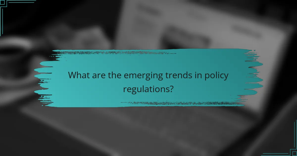 What are the emerging trends in policy regulations?