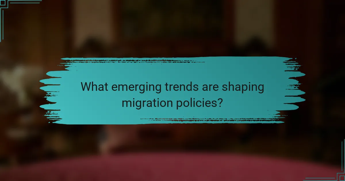 What emerging trends are shaping migration policies?